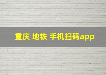 重庆 地铁 手机扫码app